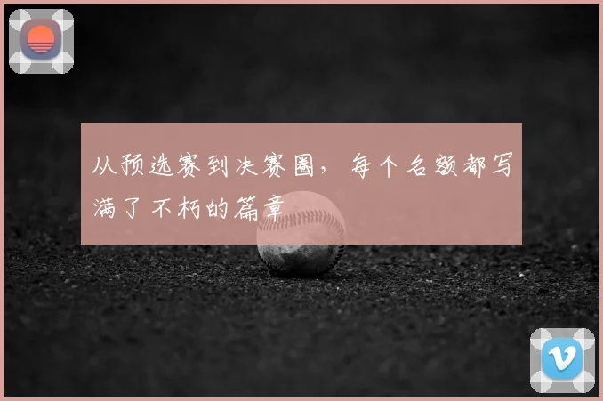 从预选赛到决赛圈，每个名额都写满了不朽的篇章