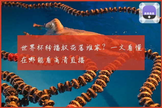 世界杯转播权花落谁家？一文看懂在哪能看高清直播