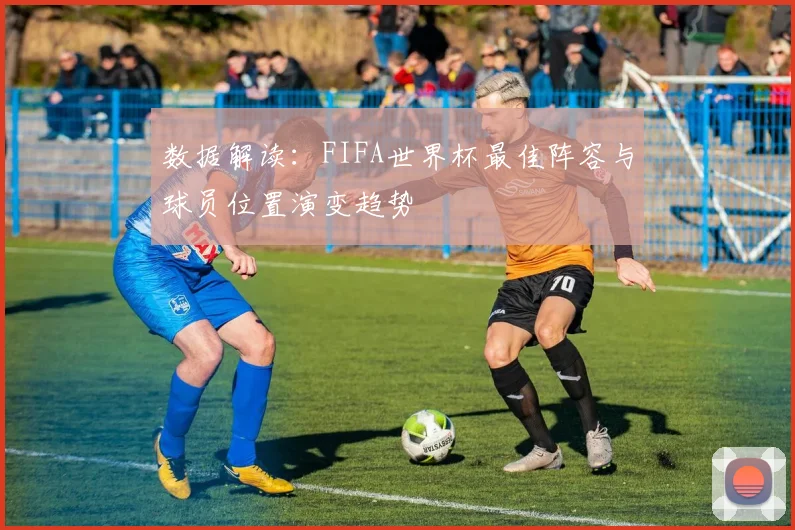 数据解读：FIFA世界杯最佳阵容与球员位置演变趋势