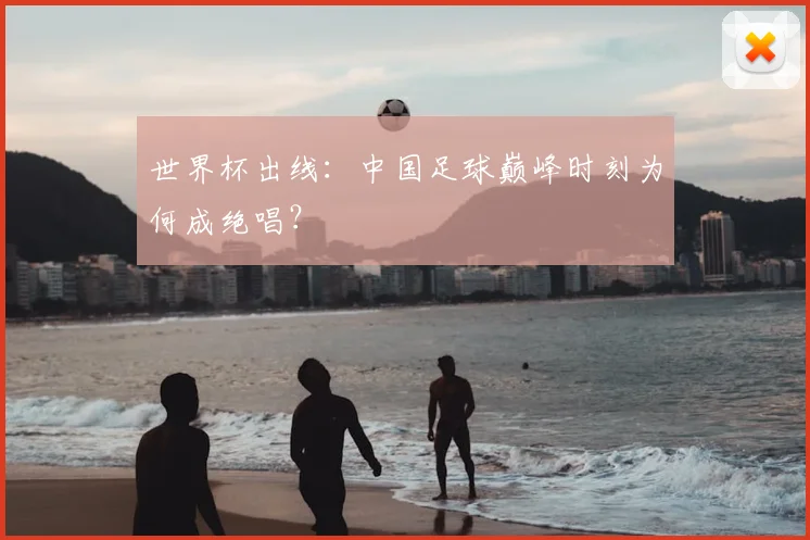世界杯出线:中国足球巅峰时刻为何成绝唱?