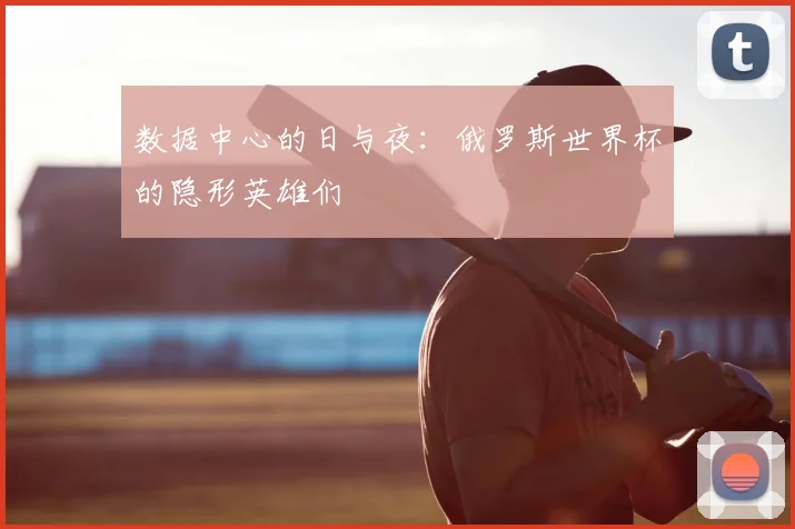 数据中心的日与夜：俄罗斯世界杯的隐形英雄们