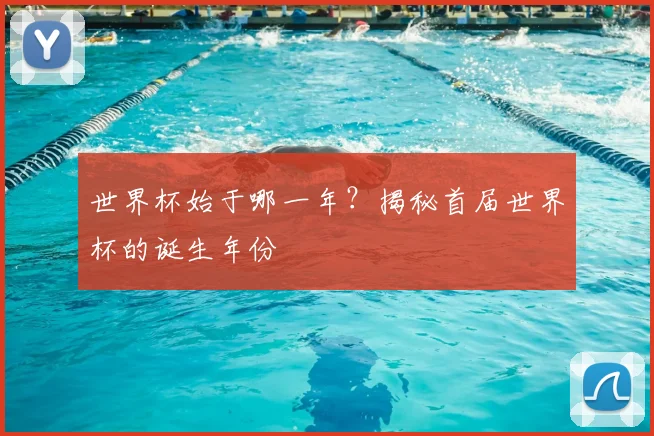 世界杯始于哪一年?揭秘首届世界杯的诞生年份
