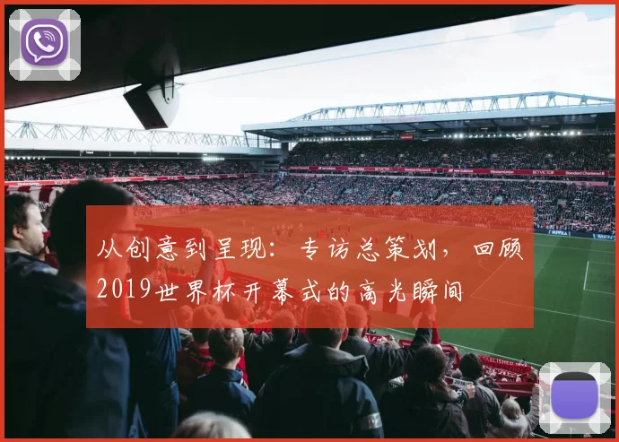 从创意到呈现：专访总策划，回顾2019世界杯开幕式的高光瞬间