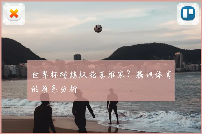 世界杯转播权花落谁家？腾讯体育的角色分析