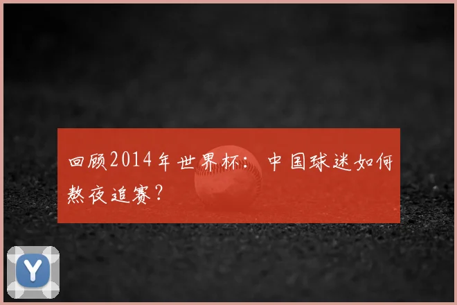 回顾2014年世界杯：中国球迷如何熬夜追赛？