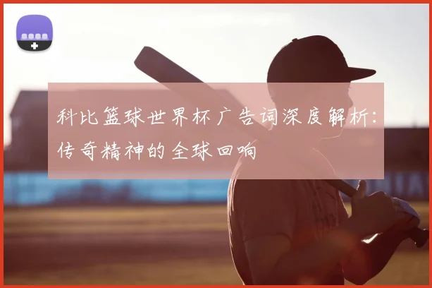 科比篮球世界杯广告词深度解析:传奇精神的全球回响