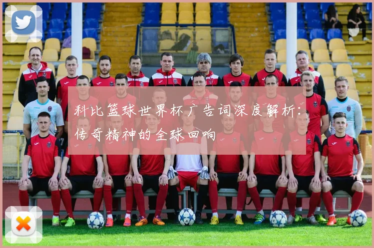 科比篮球世界杯广告词深度解析:传奇精神的全球回响