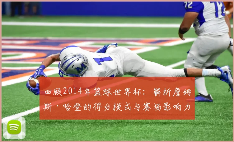 回顾2014年篮球世界杯：解析詹姆斯·哈登的得分模式与赛场影响力