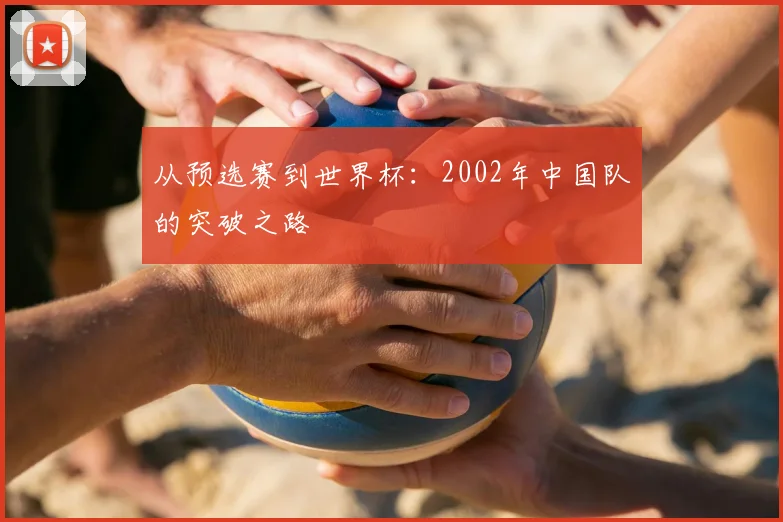 从预选赛到世界杯：2002年中国队的突破之路