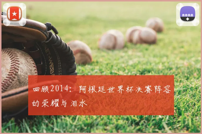 回顾2014：阿根廷世界杯决赛阵容的荣耀与泪水
