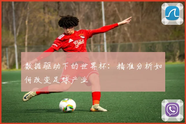 数据驱动下的世界杯：精准分析如何改变足球产业