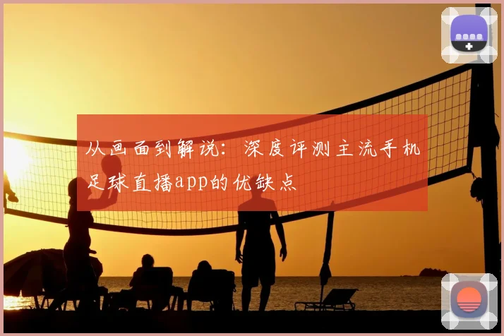 从画面到解说：深度评测主流手机足球直播app的优缺点