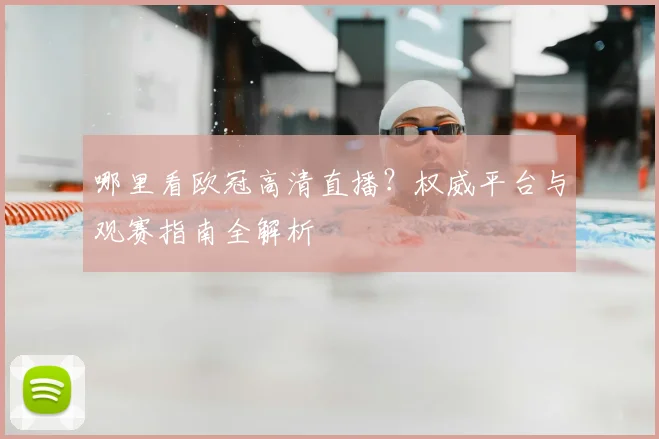 哪里看欧冠高清直播？权威平台与观赛指南全解析