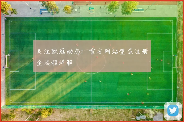 关注欧冠动态：官方网站登录注册全流程详解