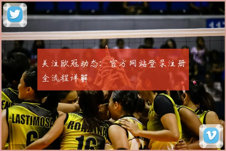 关注欧冠动态：官方网站登录注册全流程详解
