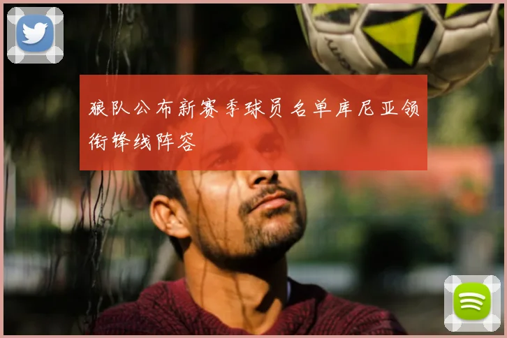 狼队公布新赛季球员名单库尼亚领衔锋线阵容