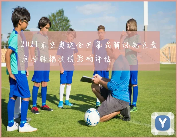 2021东京奥运会开幕式解说亮点盘点与转播收视影响评估