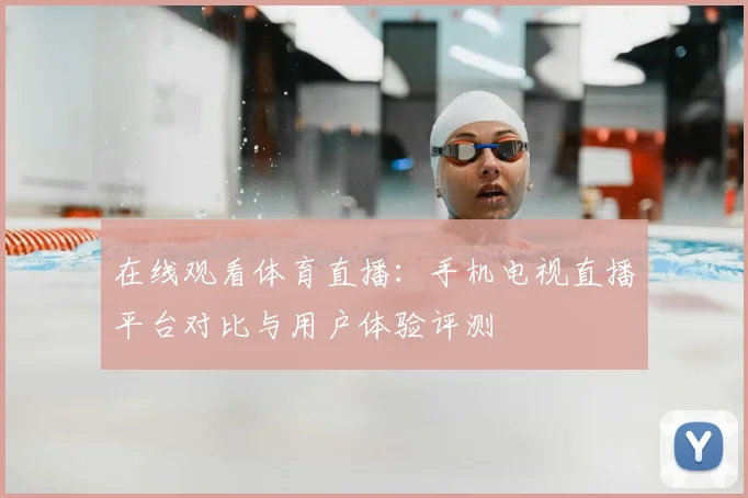 在线观看体育直播：手机电视直播平台对比与用户体验评测