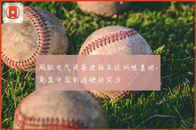 冠欧电气设备进驻亚运训练基地，彰显中国制造硬核实力