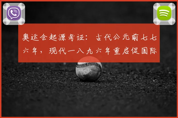 奥运会起源考证：古代公元前七七六年，现代一八九六年重启促国际交流