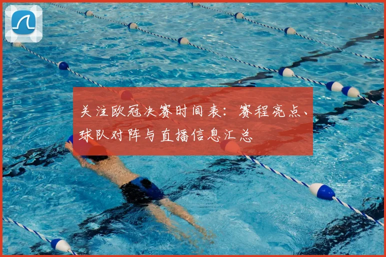 关注欧冠决赛时间表：赛程亮点、球队对阵与直播信息汇总