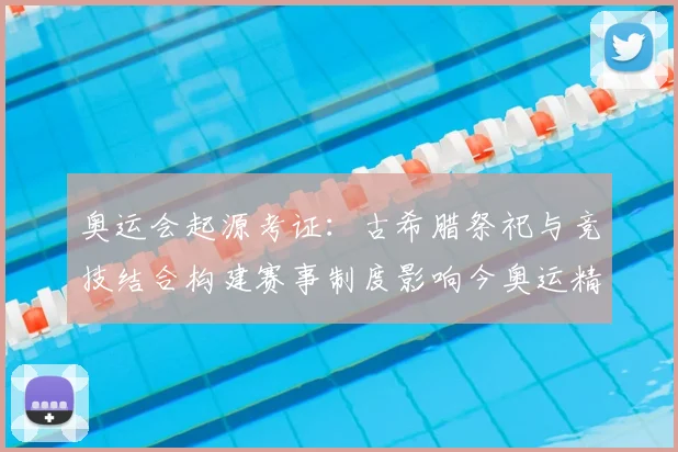 奥运会起源考证：古希腊祭祀与竞技结合构建赛事制度影响今奥运精神